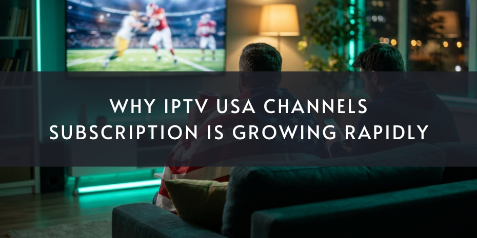 Why IPTV USA Channels Subscription is Growing Rapidly