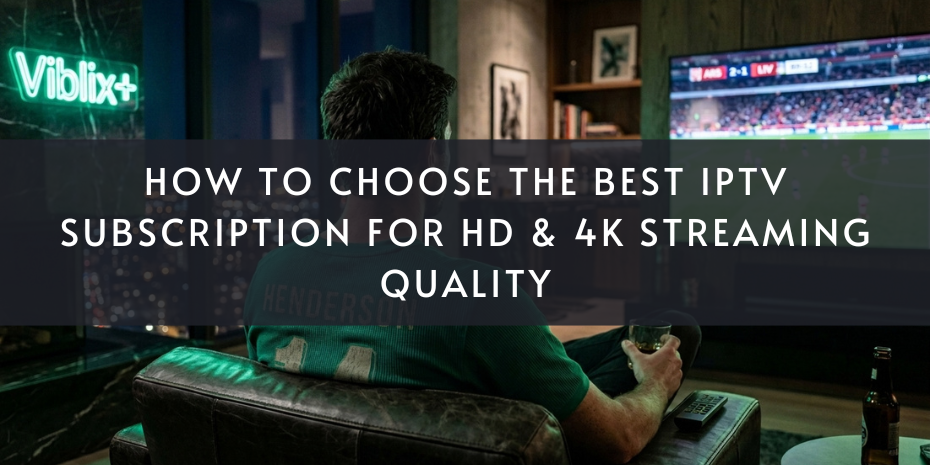 How to Choose the Best IPTV Subscription for HD & 4K Streams